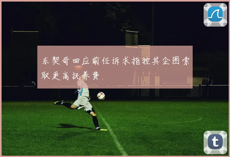 东契奇回应前任诉求指控其企图索取更高抚养费