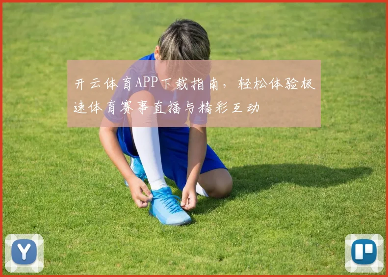 开云体育APP下载指南，轻松体验极速体育赛事直播与精彩互动