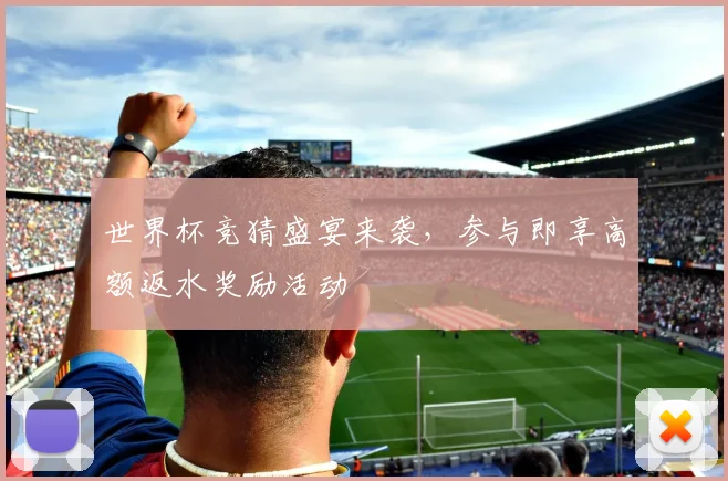 世界杯竞猜盛宴来袭，参与即享高额返水奖励活动