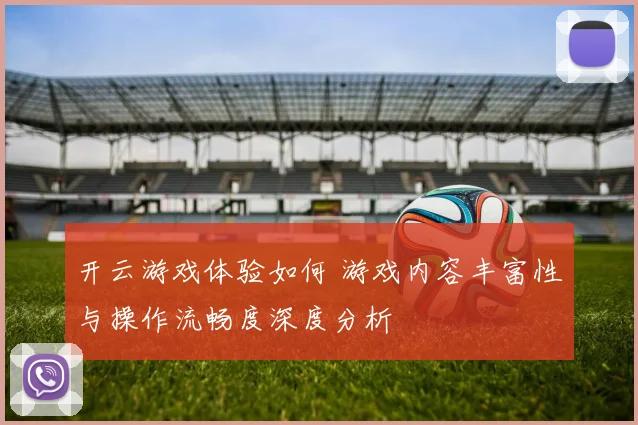 开云游戏体验如何 游戏内容丰富性与操作流畅度深度分析