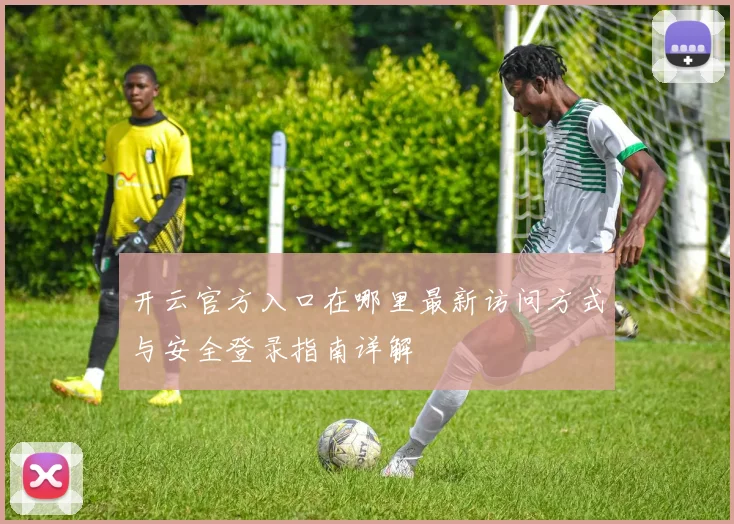 开云官方入口在哪里最新访问方式与安全登录指南详解