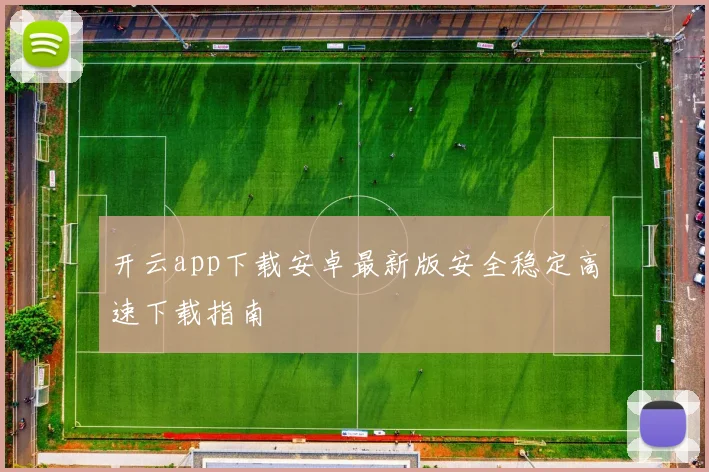 开云app下载安卓最新版安全稳定高速下载指南