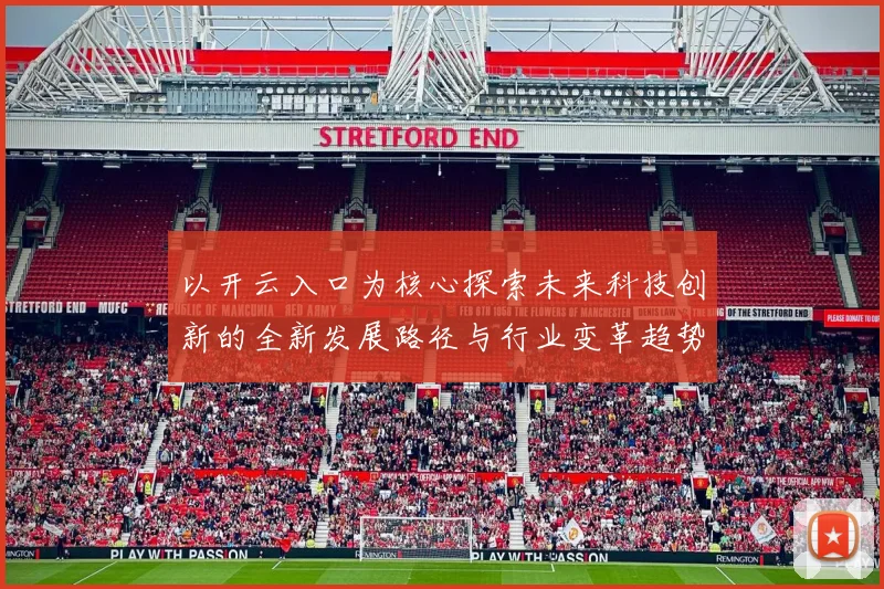 以开云入口为核心探索未来科技创新的全新发展路径与行业变革趋势