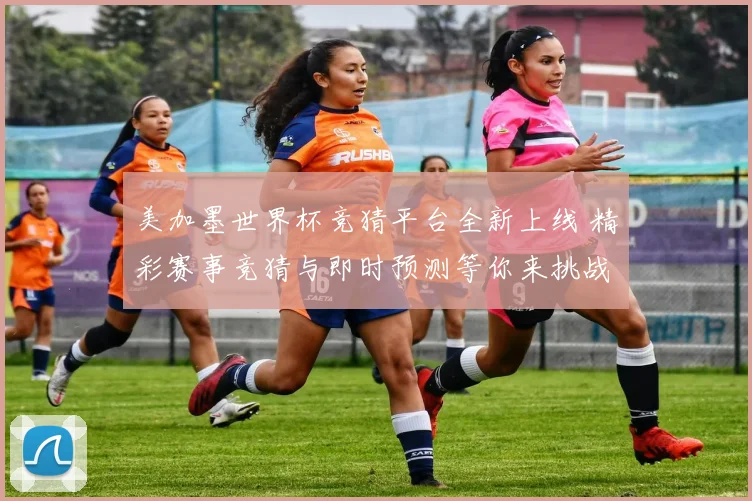 美加墨世界杯竞猜平台全新上线 精彩赛事竞猜与即时预测等你来挑战