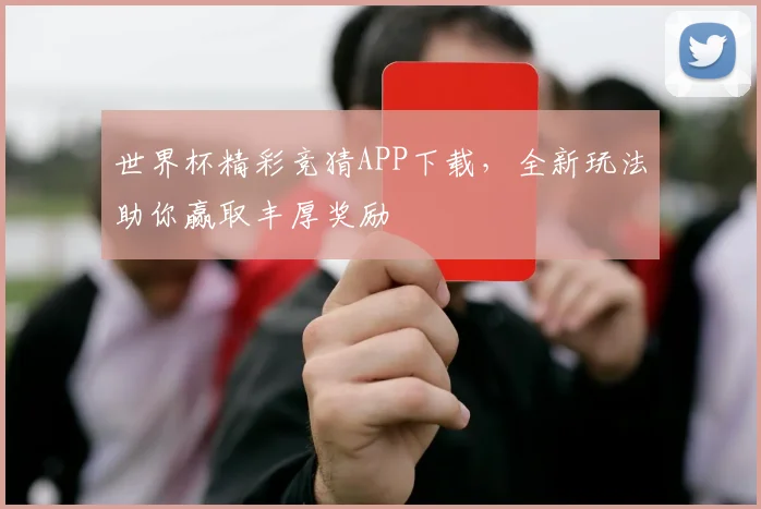 世界杯精彩竞猜APP下载，全新玩法助你赢取丰厚奖励