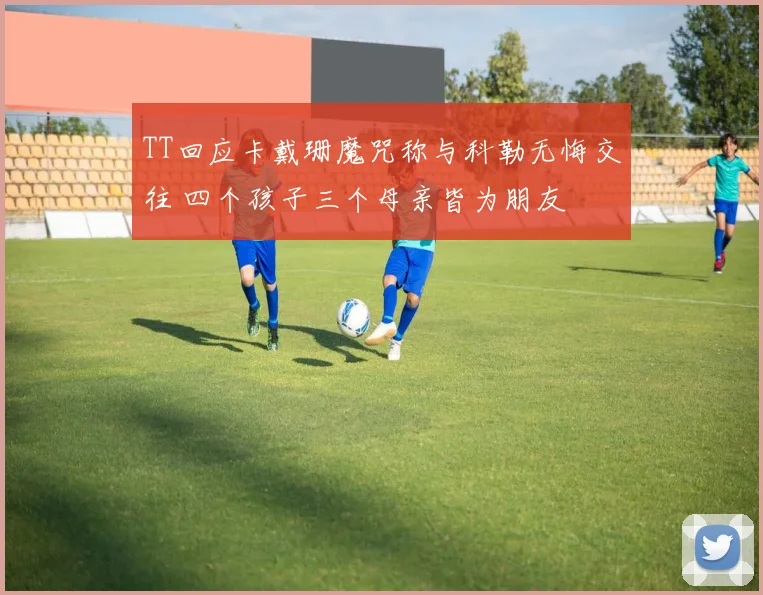 TT回应卡戴珊魔咒称与科勒无悔交往 四个孩子三个母亲皆为朋友