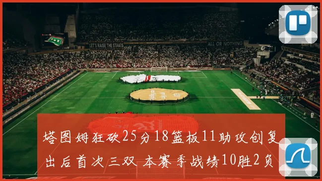 塔图姆狂砍25分18篮板11助攻创复出后首次三双 本赛季战绩10胜2负强势回归
