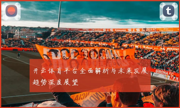 开云体育平台全面解析与未来发展趋势深度展望