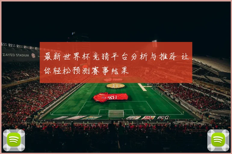 最新世界杯竞猜平台分析与推荐 让你轻松预测赛事结果