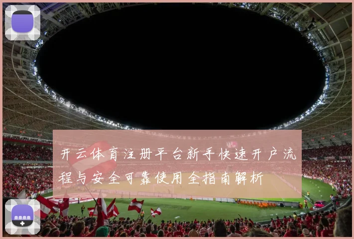 开云体育注册平台新手快速开户流程与安全可靠使用全指南解析