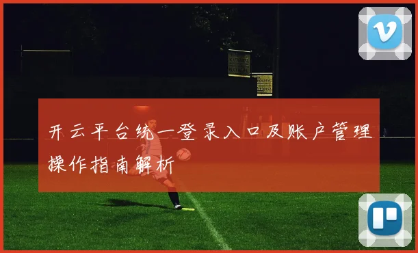 开云平台统一登录入口及账户管理操作指南解析