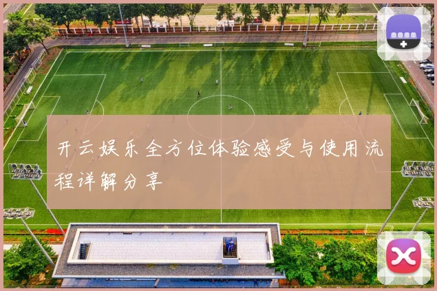 开云娱乐全方位体验感受与使用流程详解分享