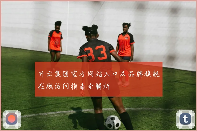 开云集团官方网站入口及品牌旗舰在线访问指南全解析