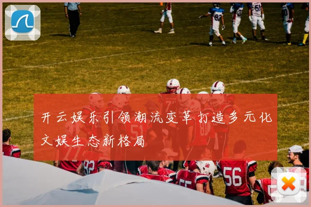 开云娱乐引领潮流变革打造多元化文娱生态新格局