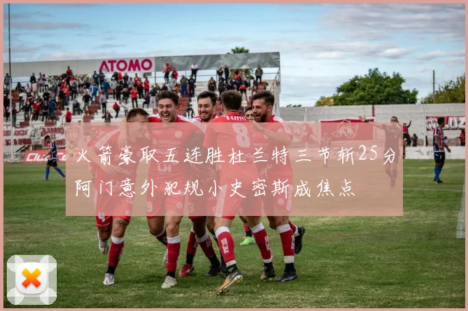 火箭豪取五连胜杜兰特三节斩25分阿门意外犯规小史密斯成焦点