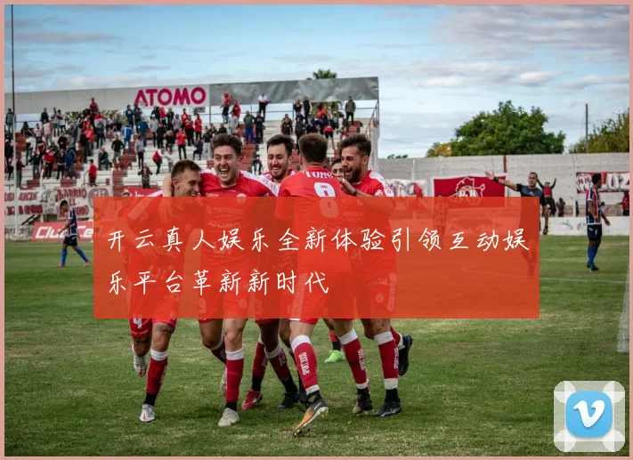 开云真人娱乐全新体验引领互动娱乐平台革新新时代