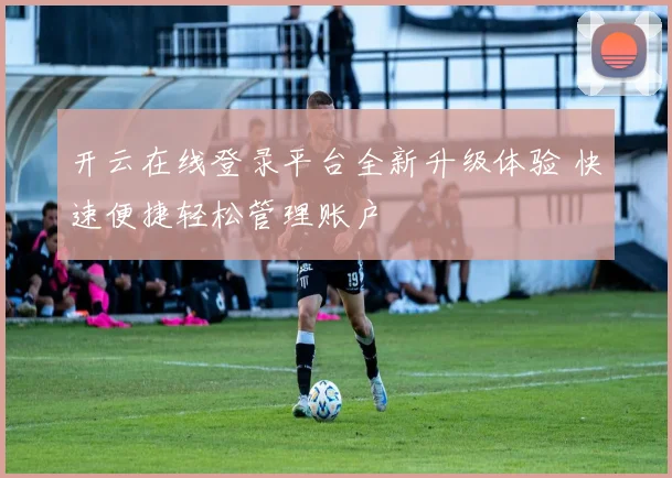 开云在线登录平台全新升级体验 快速便捷轻松管理账户