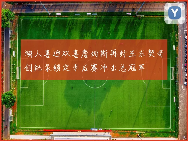 湖人喜迎双喜詹姆斯再封王东契奇创纪录锁定季后赛冲击总冠军